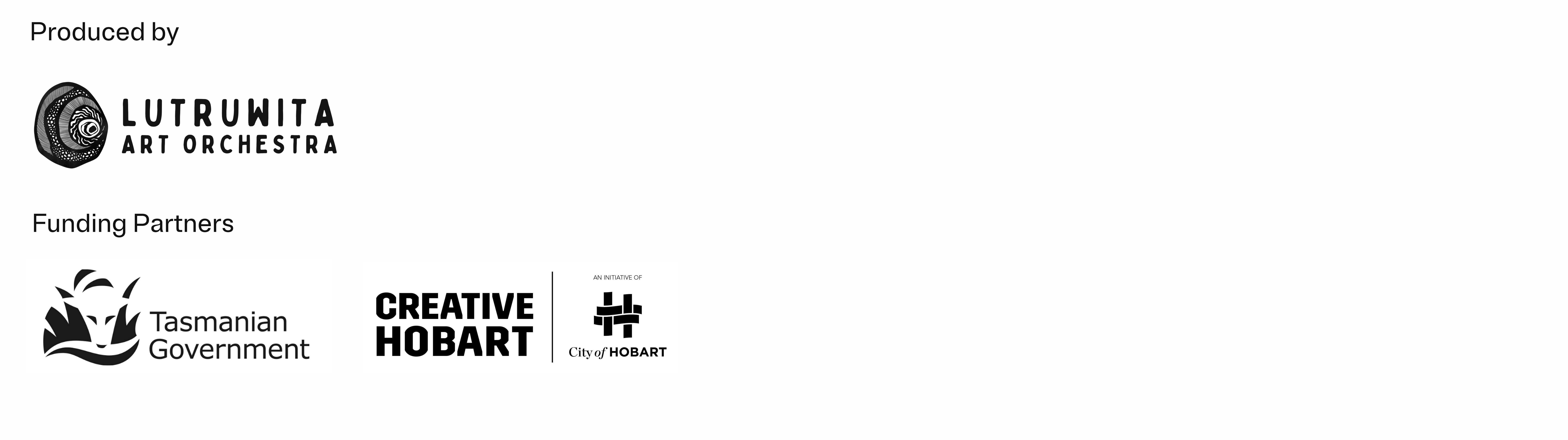 A white background with producers written in black with Lutruwita Art Orchestra's logo underneath in black also. Beneath this is the Tasmanian State Government and Creative Hobart's logos in black as well.