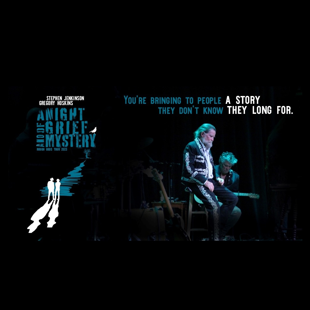 A Night of Grief & Mystery Two men performing on stage. One is playing a guitar, the other is sitting on a stool. They are surrounded by musical instruments. The text over the image says "You're bringing to people a story they don't know they long for."